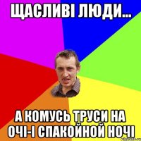 Щасливі люди... А комусь труси на очі-і спакойной ночі