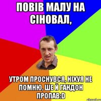 повів малу на сіновал, утром проснувся, ніхуя не помню, ше й гандон пропав:D