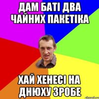 дам баті два чайних пакетіка хай хенесі на днюху зробе