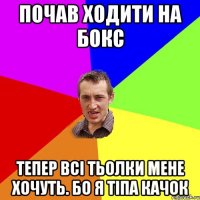 Почав ходити на бокс Тепер всі тьолки мене хочуть. Бо я тіпа качок