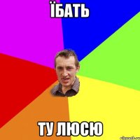 Їбать ту Люсю