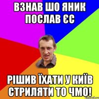 взнав шо яник послав ЄС рішив їхати у Київ стриляти то чмо!