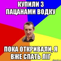 купили з пацанами водку пока откривали, я вже спать ліг