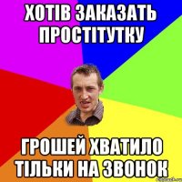 Хотів заказать простітутку грошей хватило тільки на звонок