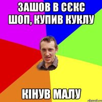 зашов в сєкс шоп, купив куклу кінув малу