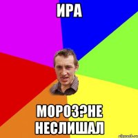 ИРА МОРОЗ?НЕ НЕСЛИШАЛ