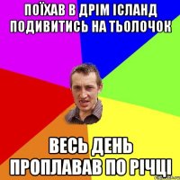 Поїхав в Дрім Ісланд подивитись на тьолочок Весь день проплавав по річці