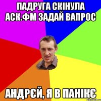 Падруга скінула АСК.ФМ задай вапрос Андрєй, я в панікє