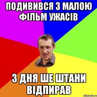 подивився з малою фільм ужасів 3 дня ше штани відпирав