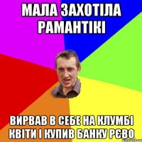 Мала захотіла рамантікі Вирвав в себе на клумбі квіти і купив банку рєво