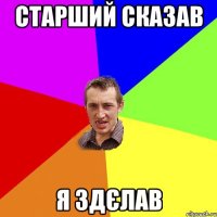 Старший сказав Я здєлав