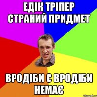 ЕДІК ТРІПЕР СТРАНИЙ ПРИДМЕТ ВРОДІБИ Є ВРОДІБИ НЕМАЄ