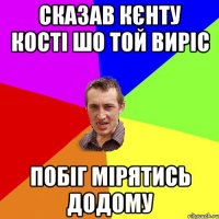 Сказав Кєнту Кості шо той виріс Побіг мірятись додому