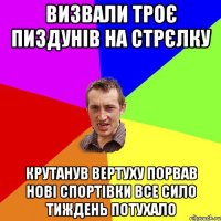 Визвали троє пиздунів на стрєлку Крутанув вертуху порвав нові спортівки все сило тиждень потухало