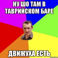 Ну шо там в Таврийском баре Движуха есть