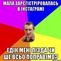 Мала зарєгістріровалась в інстаграмі Едік мені пізда чи ше всьо поправімо?