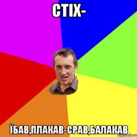 Стіх- Їбав,плакав-срав,балакав