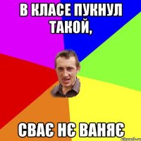 В КЛАСЕ ПУКНУЛ ТАКОЙ, СВАЄ НЄ ВАНЯЄ