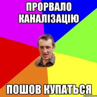 ПРОРВАЛО КАНАЛІЗАЦІЮ ПОШОВ КУПАТЬСЯ