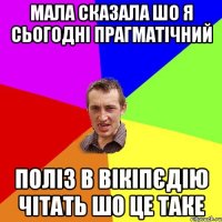 Мала сказала шо я сьогодні прагматічний поліз в вікіпєдію чітать шо це таке