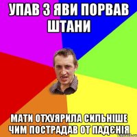 упав з яви порвав штани мати отхуярила сильніше чим пострадав от падєнія