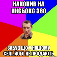 накопив на иксбокс 360 забув що у нашому селi, його не продають