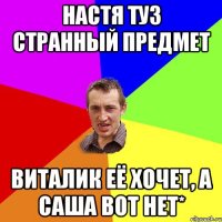 Настя Туз странный предмет Виталик её хочет, а саша вот нет*