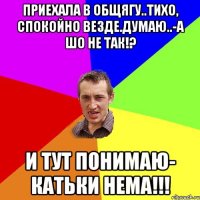 Приехала в общягу..тихо, спокойно везде.Думаю..-а шо не так!? И тут понимаю- Катьки нема!!!