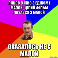 Пiшов в кiно з едiком i малой , цiлий фiльм лизався з малой Оказалось не с малой