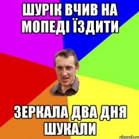 шурік вчив на мопеді їздити зеркала два дня шукали