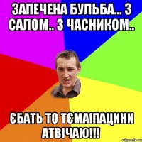 запечена бульба... з салом.. з часником.. єбать то тєма!пацини атвічаю!!!