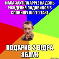 Мала захтіла Apple на дэнь рождения.Подивився в словніку шо то таке Подарив 2 відра яблук