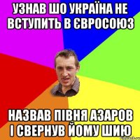 Узнав шо Україна не вступить в євросоюз назвав півня Азаров і свернув йому шию