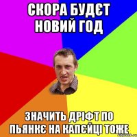 скора будєт новий год значить дріфт по пьянкє на капєйці тоже