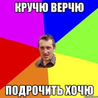 КРУЧЮ ВЕРЧЮ ПОДРОЧИТЬ ХОЧЮ