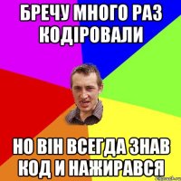 Бречу много раз кодіровали но він всегда знав код и нажирався