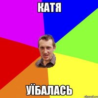 КАТЯ УЇБАЛАСЬ