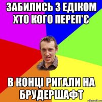 забились з едіком хто кого переп'є в конці ригали на брудершафт