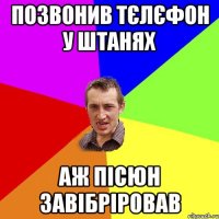 ПОЗВОНИВ ТЄЛЄФОН У ШТАНЯХ АЖ ПІСЮН ЗАВІБРІРОВАВ