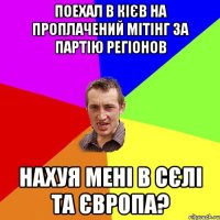 поехал в кієв на проплачений мітінг за партію регіонов нахуя мені в сєлі та європа?