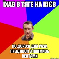 їхав в тяге на кієв по дорозі два раза пиздився з якимись кентами