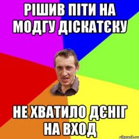 Рішив піти на модгу діскатєку Не хватило дєніг на вход