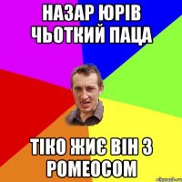 назар юрів чьоткий паца тіко жиє він з ромеосом