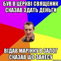 Був в церкві священик сказав здать деньги Відав марінку в залог сказав шо занесу