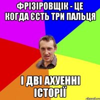 фрізіровщік - це когда єсть три пальця і дві ахуенні історії