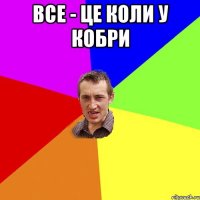 ВСЕ - це коли у кобри 