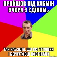 Прийшов під Кабмін вчора з Єдіком,- Так набздів, що всі Тітушки і Беркутовці повтікали