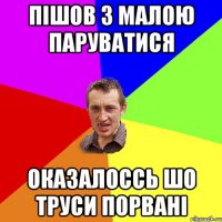 ПІШОВ З МАЛОЮ ПАРУВАТИСЯ ОКАЗАЛОССЬ ШО ТРУСИ ПОРВАНІ