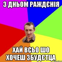 З Дньом Раждєнія Хай всьо шо хочеш збудєтца