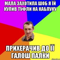 Мала захотила шоб я їй купив туфли на каблуку Прихерачив до її галош палки